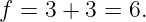 f = 3 + 3 = 6.
