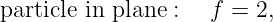 particle in plane :   f = 2,
