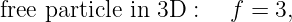 free particle in 3D :   f = 3,
