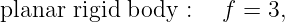 planar rigid body  :  f =  3,
                                                                                         
                                                                                         
