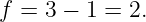 f = 3 − 1 = 2.
