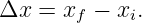 Δx =  xf − xi.
