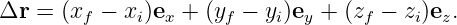 Δr =  (xf −  xi)ex + (yf − yi)ey + (zf − zi)ez.
