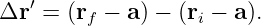    ′
Δr  = (rf − a) − (ri − a ).
