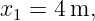 x1 = 4 m,
