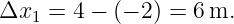 Δx1  = 4 − (− 2) = 6m.
