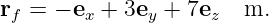 rf = − ex + 3ey + 7ez  m.
