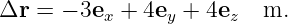 Δr =  − 3ex + 4ey + 4ez  m.
