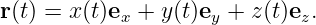 r(t) = x(t)ex + y(t)ey + z (t)ez.
