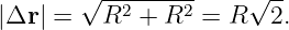        √ ---------    √ --
|Δr| =   R2 + R2  = R   2.
