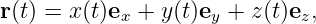 r(t) = x(t)ex + y(t)ey + z (t)ez,
