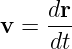 v =  dr-
     dt

