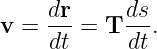 v =  dr-= T ds-.
     dt     dt
