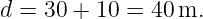 d = 30 + 10 = 40 m.
