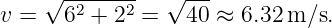     √ -2----2   √---
v =   6 +  2 =   40 ≈  6.32 m ∕s.
