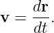 v = dr-.
     dt
