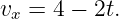 vx = 4 − 2t.
