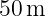 50 m  