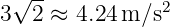  √ --
3  2 ≈ 4.24m ∕s2   