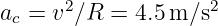 ac = v2∕R  = 4.5m ∕s2   
