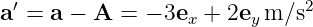  ′                           2
a =  a − A =  − 3ex + 2ey m ∕s   