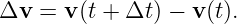 Δv  = v (t + Δt ) − v(t).
