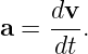     dv-
a = dt .
