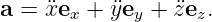a =  ¨xex + ¨yey + ¨zez.
