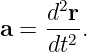      d2r
a =  --2.
     dt
