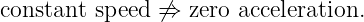 constant speed ⁄⇒  zero acceleration.
