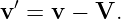 v′ = v − V.
