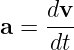     dv-
a =  dt
