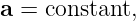 a = constant,
