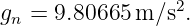 gn =  9.80665 m ∕s2.
