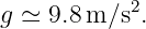g ≃ 9.8 m ∕s2.
