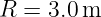 R = 3.0 m
