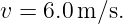 v = 6.0m ∕s.
