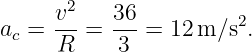       v2-  36-         2
ac =  R  =  3 =  12m ∕s .
