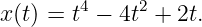         4    2
x(t) = t − 4t  + 2t.
