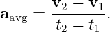        v2 − v1
aavg = --------.
        t2 − t1
                                                                                         
                                                                                         
