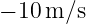− 10 m ∕s  