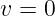 v = 0  