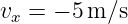 vx =  − 5 m ∕s  