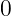0  