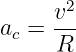      v2
ac = ---
     R
