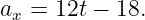 ax = 12t − 18.
