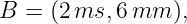 B = (2 ms, 6mm  ),
