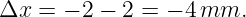 Δx =  − 2 − 2 = − 4 mm.

