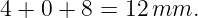 4 + 0 + 8 = 12 mm.
