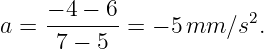     − 4 − 6
a = ------- = − 5 mm  ∕s2.
     7 − 5
